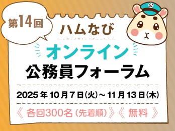 第14回 ハムなび オンライン公務員フォーラム 2025年10月7日（火）～11月13日（木） ≪各回300名（先着順）≫≪無料≫